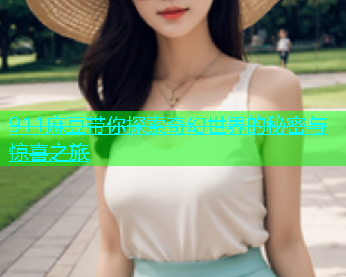 911麻豆带你探索奇幻世界的秘密与惊喜之旅  第1张