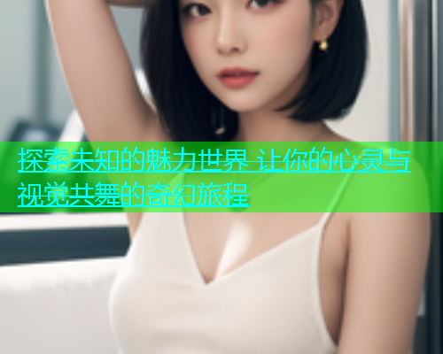 探索未知的魅力世界 让你的心灵与视觉共舞的奇幻旅程  第2张