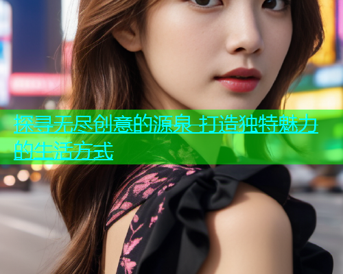 探寻无尽创意的源泉 打造独特魅力的生活方式  第1张