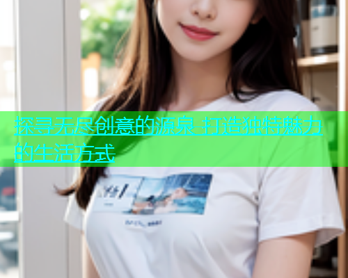 探寻无尽创意的源泉 打造独特魅力的生活方式  第2张