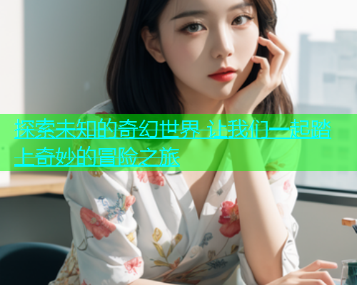 探索未知的奇幻世界 让我们一起踏上奇妙的冒险之旅  第1张