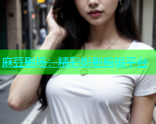 麻豆剧场：精彩影剧剪辑平台  第1张