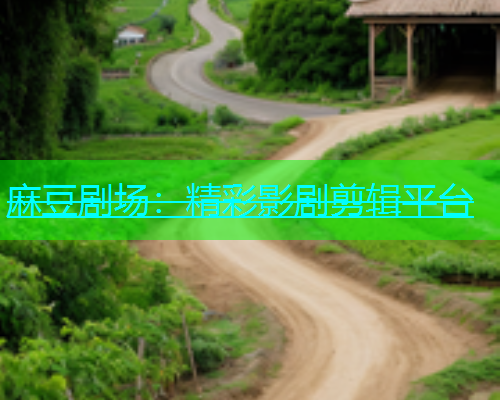 麻豆剧场：精彩影剧剪辑平台  第1张