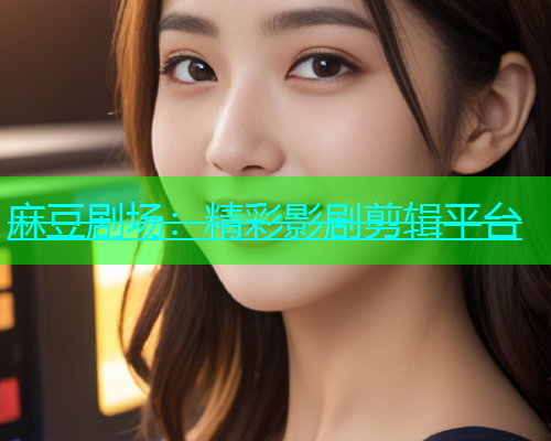 麻豆剧场：精彩影剧剪辑平台  第2张