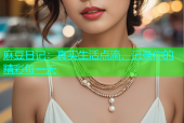 麻豆日记：真实生活点滴，记录你的精彩每一天
