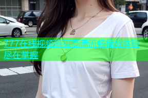777在线视频麻豆高清流畅播放体验尽在掌握