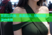 新麻豆直播：高清互动，精彩内容，等你来撩