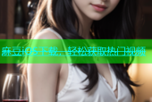 麻豆iOS下载，轻松获取热门视频