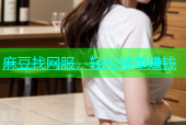 麻豆找网服，轻松接单赚钱