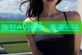 麻豆AV传媒：高清影视