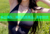 麻豆精东：精选优质商品，购物无忧