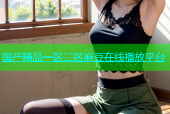 国产精品一区二区麻豆在线播放平台