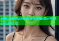 69视频在线麻豆高清在线播放尽享精彩内容体验