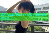 麻豆A视频精选平台 高效便捷观看高清内容