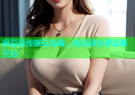 麻豆视传媒在线看：短视频免费观看平台