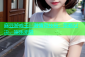 麻豆游戏王：激情竞技场，策略对决，娱乐无限