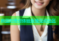 麻豆刘带你体验直播互动社区