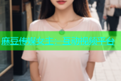 麻豆传媒女主：互动视频平台