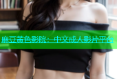麻豆黄色影院：中文成人影片平台