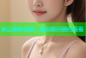 麻豆调教视频：精彩瞬间随时观看