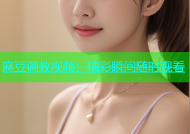 麻豆调教视频：精彩瞬间随时观看