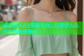 麻豆成人AV视频平台，尽享伊人久久大香线蕉精选