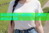 麻豆自制传媒：原创精彩，一键直达解锁私享视界