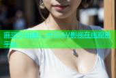麻豆91电影：中文AV影视在线观赏平台