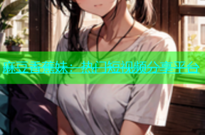 麻豆香蕉妹：热门短视频分享平台