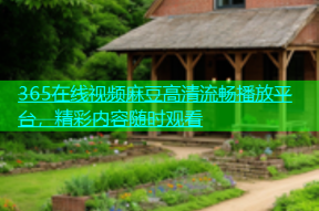 365在线视频麻豆高清流畅播放平台，精彩内容随时观看