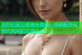 独特的麻豆腐美味揭秘：传统秘方与现代风味的完美结合