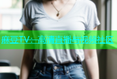 麻豆TV：高清直播与视频社区
