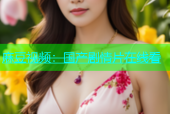 麻豆视频：国产剧情片在线看