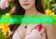 麻豆视频：国产剧情片在线看