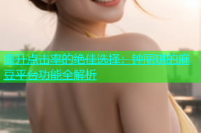 提升点击率的绝佳选择：钟丽琪的麻豆平台功能全解析