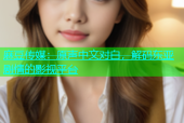 麻豆传媒：原声中文对白，解码东亚剧情的影视平台