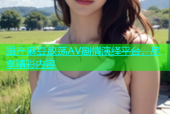 国产麻豆放荡AV剧情演绎平台，尽享精彩内容