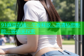 91麻豆在线：午夜释放，高清私密影院，等你来探索