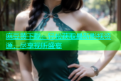 麻豆黄下载：轻松获取最新影视资源，尽享视听盛宴