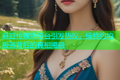 麻豆传媒新平台引发热议，模特约拍服务背后的真相揭晓