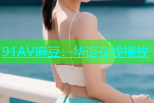 91AV麻豆：华语在线播放