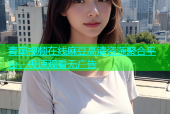 青草视频在线麻豆高清资源聚合平台，极速观看无广告