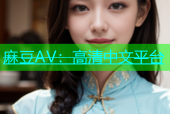 麻豆AV：高清中文平台