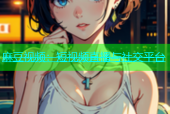 麻豆视频：短视频直播与社交平台