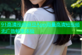 91高清视频麻豆App海量高清短视频无广告畅享体验