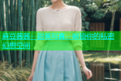 麻豆茜茜：甜美写真，解锁你的私密幻想空间
