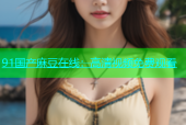 91国产麻豆在线：高清视频免费观看