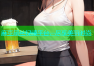 麻豆黑丝视频平台，尽享美丽时尚
