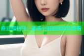 麻豆福利网：高清小姐姐视频免费看