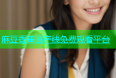 麻豆香蕉国产线免费观看平台